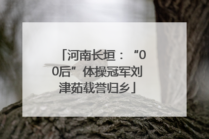河南长垣：“00后”体操冠军刘津茹载誉归乡