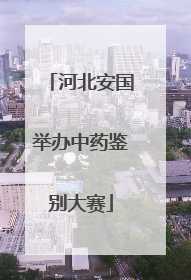 河北安国举办中药鉴别大赛