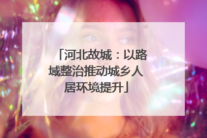 河北故城：以路域整治推动城乡人居环境提升