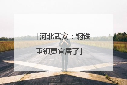 河北武安：钢铁重镇更宜居了