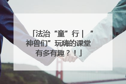 法治“童”行｜“神兽们”玩嗨的课堂有多有趣？！