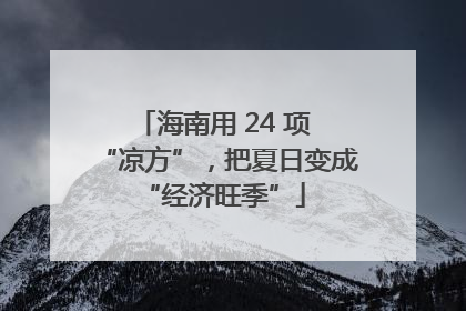 海南用 24 项 “凉方”，把夏日变成 “经济旺季”