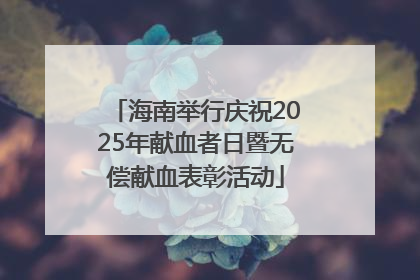海南举行庆祝2025年献血者日暨无偿献血表彰活动