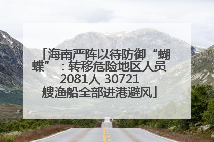 海南严阵以待防御“蝴蝶”：转移危险地区人员2081人 30721艘渔船全部进港避风