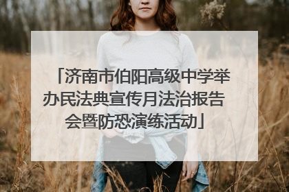 济南市伯阳高级中学举办民法典宣传月法治报告会暨防恐演练活动