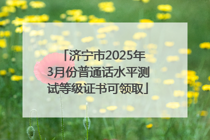 济宁市2025年3月份普通话水平测试等级证书可领取