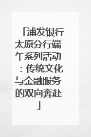 浦发银行太原分行端午系列活动：传统文化与金融服务的双向奔赴