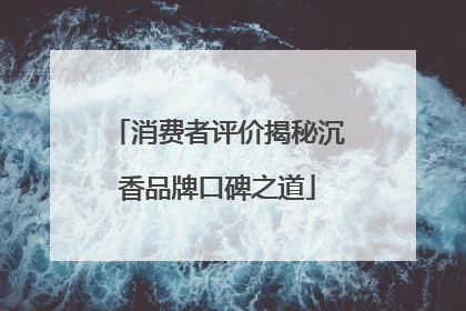 消费者评价揭秘沉香品牌口碑之道