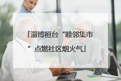 淄博桓台“睦邻集市”点燃社区烟火气