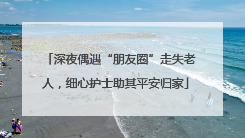 深夜偶遇“朋友圈”走失老人，细心护士助其平安归家
