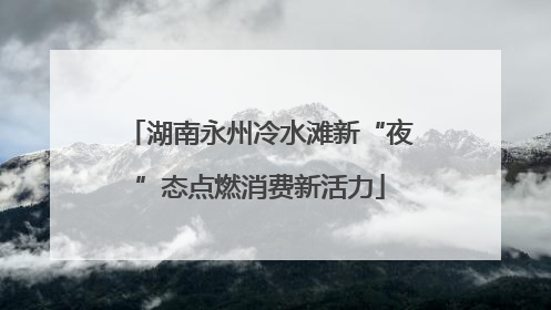 湖南永州冷水滩新“夜”态点燃消费新活力