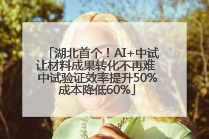 湖北首个！AI+中试让材料成果转化不再难 中试验证效率提升50%成本降低60%