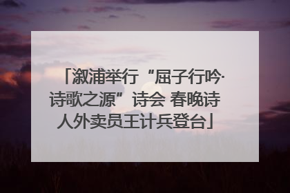 溆浦举行“屈子行吟·诗歌之源”诗会 春晚诗人外卖员王计兵登台