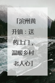 滨州黄升镇：送药上门，温暖乡村老人心