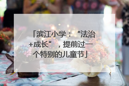滨江小学：“法治+成长”，提前过一个特别的儿童节