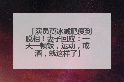演员贾冰减肥瘦到脱相！妻子回应：一天一顿饭，运动，戒酒，就这样了
