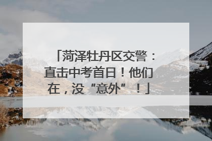 菏泽牡丹区交警：直击中考首日！他们在，没“意外”！