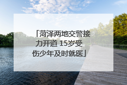 菏泽两地交警接力开道 15岁受伤少年及时就医