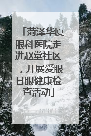 菏泽华厦眼科医院走进赵堂社区，开展爱眼日眼健康检查活动