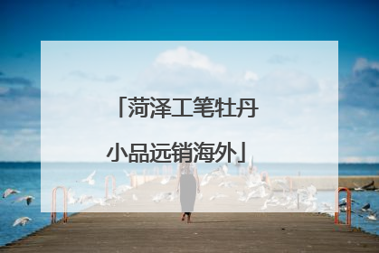 菏泽工笔牡丹小品远销海外