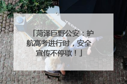 菏泽巨野公安：护航高考进行时，安全宣传不停歇！