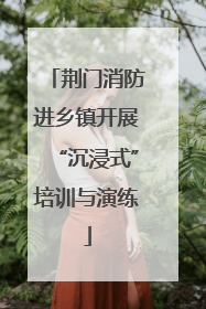 荆门消防进乡镇开展“沉浸式”培训与演练