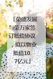 荣盛发展与荣万家签订抵偿协议，拟以物业抵债10.7亿元