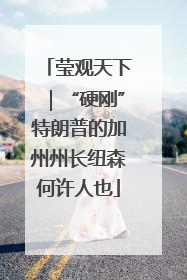 莹观天下｜“硬刚”特朗普的加州州长纽森何许人也