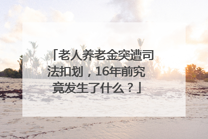 老人养老金突遭司法扣划，16年前究竟发生了什么？