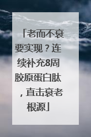 老而不衰要实现？连续补充8周胶原蛋白肽，直击衰老根源