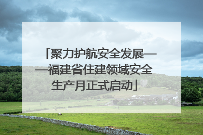 聚力护航安全发展——福建省住建领域安全生产月正式启动