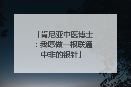 肯尼亚中医博士：我愿做一根联通中非的银针