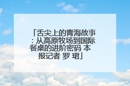舌尖上的青海故事：从高原牧场到国际餐桌的进阶密码 本报记者 罗 珺