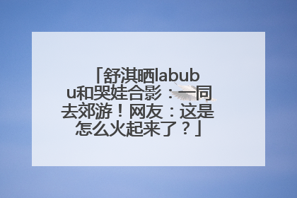 舒淇晒labubu和哭娃合影：一同去郊游！网友：这是怎么火起来了？