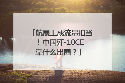 航展上成流量担当！中国歼-10CE靠什么出圈？