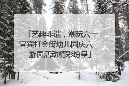艺趣非遗，潮玩六一 宜宾打金街幼儿园庆六一游园活动精彩纷呈