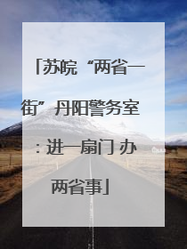 苏皖“两省一街”丹阳警务室：进一扇门 办两省事