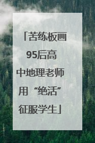 苦练板画 95后高中地理老师用“绝活”征服学生