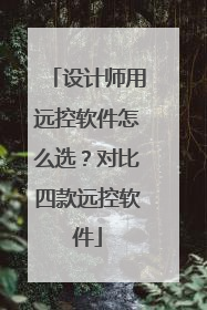 设计师用远控软件怎么选？对比四款远控软件