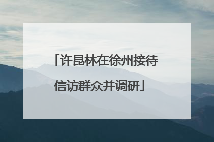 许昆林在徐州接待信访群众并调研