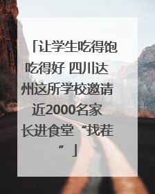 让学生吃得饱吃得好 四川达州这所学校邀请近2000名家长进食堂“找茬”