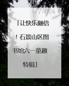 让快乐翻倍！石景山区图书馆六一童趣特辑