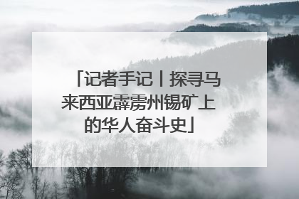 记者手记丨探寻马来西亚霹雳州锡矿上的华人奋斗史