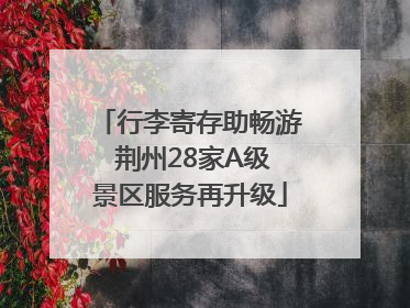 行李寄存助畅游 荆州28家A级景区服务再升级