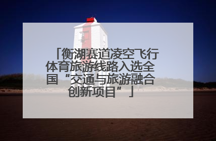 衡湖赛道凌空飞行体育旅游线路入选全国“交通与旅游融合创新项目”