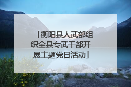 衡阳县人武部组织全县专武干部开展主题党日活动