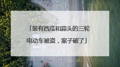 装有西瓜和蒜头的三轮电动车被盗，案子破了