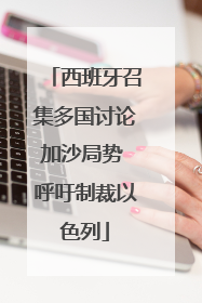 西班牙召集多国讨论加沙局势 呼吁制裁以色列