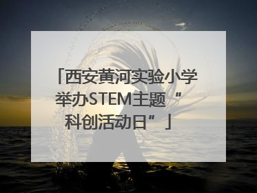 西安黄河实验小学举办STEM主题“科创活动日”