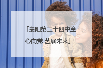 襄阳第三十四中童心向党 艺展未来